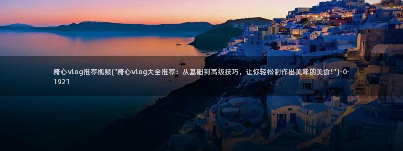 糖心vlog色版:糖心vlog推荐视频(